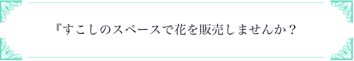 『すこしのスペースで花を販売しませんか？』